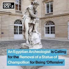 Cairo Scene - EGYPTIAN ARCHEOLOGIST URGES UNESCO AND THE FRENCH GOVERNMENT  TO REMOVE OFFENSIVE STATUE OF CHAMPOLLION STEPPING ON A PHARAOH'S HEAD With  the world confronting its racist colonial past after protests